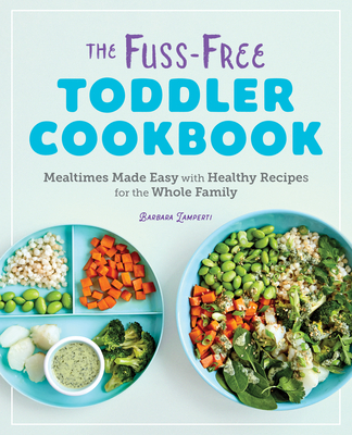 The Fuss-Free Toddler Cookbook: Mealtimes Made Easy with Healthy Recipes for the Whole Family - Barbara Lamperti