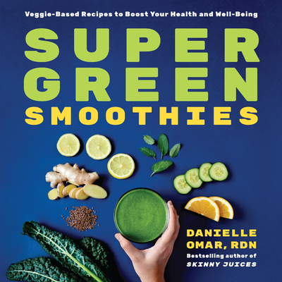 Super Green Smoothies: Veggie-Based Recipes to Boost Your Health and Well-Being - Danielle Omar