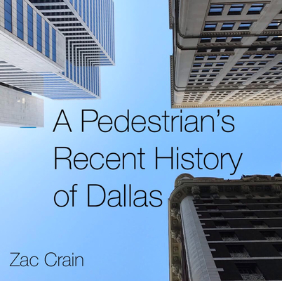 A Pedestrian's Recent History of Dallas - Zac Crain