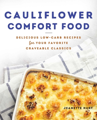 Cauliflower Comfort Food: Delicious Low-Carb Recipes for Your Favorite Craveable Classics - Jeanette Hurt