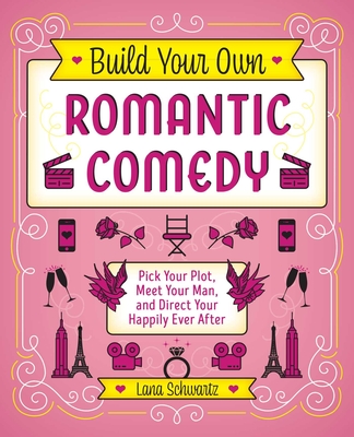 Build Your Own Romantic Comedy: Pick Your Plot, Meet Your Man, and Direct Your Happily Ever After - Lana Schwartz