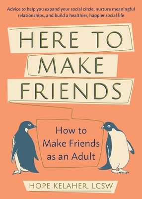 Here to Make Friends: How to Make Friends as an Adult: Advice to Help You Expand Your Social Circle, Nurture Meaningful Relationships, and B - Hope Kelaher