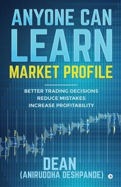 Poza produsului Anyone Can Learn Market Profile: Better Trading Decisions - Reduce Mistakes - Increase Profitability - (dean) Aniruddha Deshpande