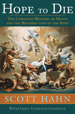 Hope to Die: The Christian Meaning of Death and the Resurrection of the Body - Scott Hahn