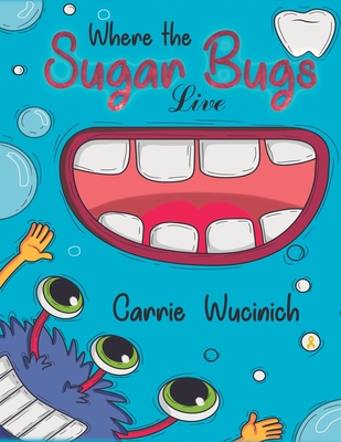 Where the Sugar Bugs Live - Carrie Wucinich