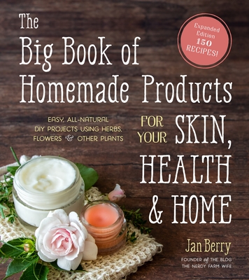 The Big Book of Homemade Products for Your Skin, Health and Home: Easy, All-Natural DIY Projects Using Herbs, Flowers and Other Plants - Jan Berry