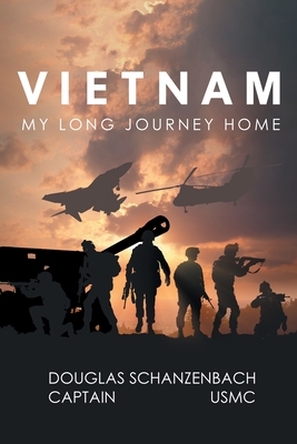 Vietnam: My Long Journey Home - Douglas Schanzenbach Captain Usmc