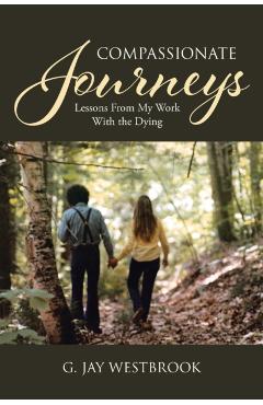 Compassionate Journeys: Lessons From My Work With the Dying - G. Jay Westbrook