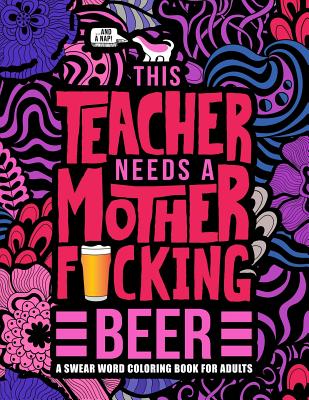 This Teacher Needs a Mother F*cking Beer: A Swear Word Coloring Book for Adults: A Funny Adult Coloring Book for Teachers, Professors & Teaching Assis - Honey Badger Coloring