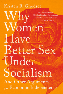 Why Women Have Better Sex Under Socialism: And Other Arguments for Economic Independence - Kristen R. Ghodsee