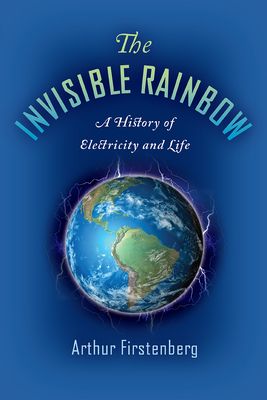 The Invisible Rainbow: A History of Electricity and Life - Arthur Firstenberg