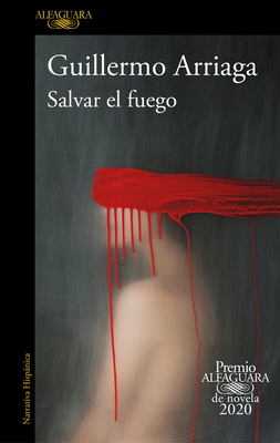 Salvar El Fuego (Premio Alfaguara 2020) / Saving the Fire - Guillermo Arriaga