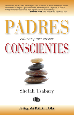 Padres Conscientes / The Conscious Parent. Transforming Ourselves, Empowering Our Children - Shefali Tsabary