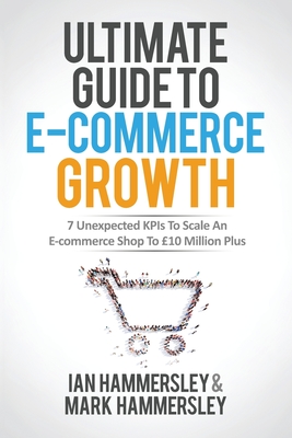 Ultimate Guide To E-commerce Growth: 7 Unexpected KPIs To Scale An E-commerce Shop To �10 Million Plus - Ian Hammersley