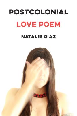 Postcolonial Love Poem: Poems - Natalie Diaz