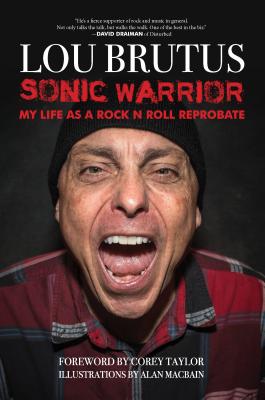 Sonic Warrior: My Life as a Rock N Roll Reprobate: Tales of Sex, Drugs, and Vomiting at Inopportune Moments - Lou Brutus