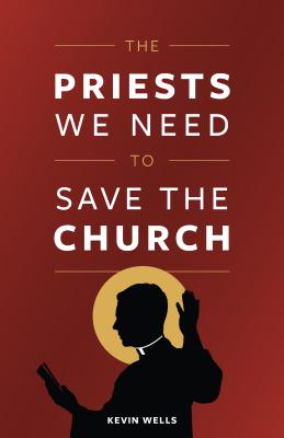 The Priests We Need to Save the Church - Kevin Wells