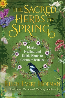 The Sacred Herbs of Spring: Magical, Healing, and Edible Plants to Celebrate Beltaine - Ellen Evert Hopman