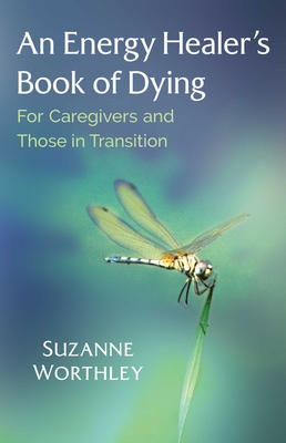 An Energy Healer's Book of Dying: For Caregivers and Those in Transition - Suzanne Worthley