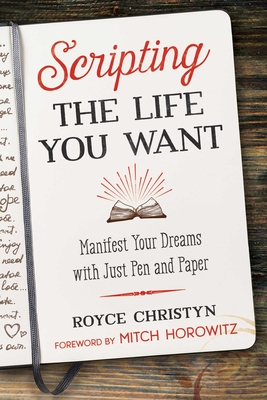 Scripting the Life You Want: Manifest Your Dreams with Just Pen and Paper - Royce Christyn