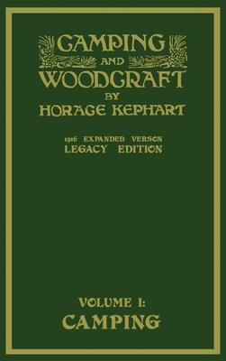 Camping And Woodcraft Volume 1 - The Expanded 1916 Version (Legacy Edition): The Deluxe Masterpiece On Outdoors Living And Wilderness Travel - Horace Kephart