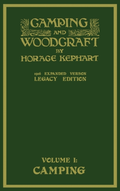 Camping And Woodcraft Volume 1 - The Expanded 1916 Version (Legacy Edition): The Deluxe Masterpiece On Outdoors Living And Wilderness Travel - Horace Kephart