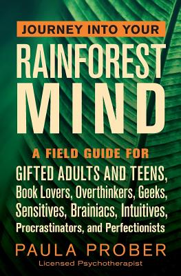 Journey Into Your Rainforest Mind: A Field Guide for Gifted Adults and Teens, Book Lovers, Overthinkers, Geeks, Sensitives, Brainiacs, Intuitives, Pro - Paula Prober
