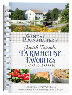 Wanda E. Brunstetter's Amish Friends Farmhouse Favorites Cookbook: A Collection of Over 200 Recipes for Simple and Hearty Meals, Including Advice and - Wanda E. Brunstetter