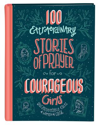 100 Extraordinary Stories of Prayer for Courageous Girls: Unforgettable Tales of Women of Faith - Jean Fischer