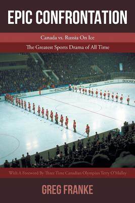 Epic Confrontation: Canada vs. Russian on Ice: The Greatest Sports Drama of All-Time - Greg Franke