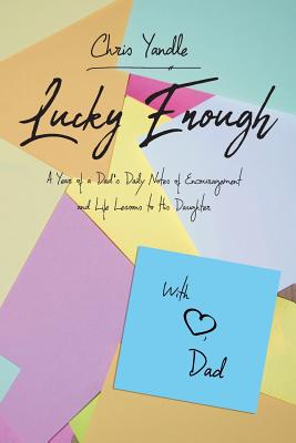 Lucky Enough: A Year of a Dad's Daily Notes of Encouragement and Life Lessons to His Daughter - Chris Yandle