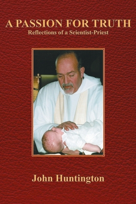 A Passion for Truth: Reflections of a Scientist-Priest - John Huntington