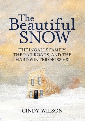 The Beautiful Snow: The Ingalls Family, the Railroads, and the Hard Winter of 1880-81 - Cindy Wilson