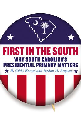 First in the South: Why South Carolina's Presidential Primary Matters - H. Gibbs Knotts