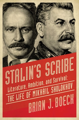Stalin's Scribe: Literature, Ambition, and Survival: The Life of Mikhail Sholokhov - Brian J. Boeck