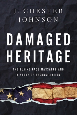 Damaged Heritage: The Elaine Race Massacre and a Story of Reconciliation - J. Chester Johnson