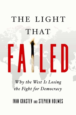 The Light That Failed: Why the West Is Losing the Fight for Democracy - Stephen Holmes