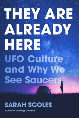 They Are Already Here: UFO Culture and Why We See Saucers - Sarah Scoles