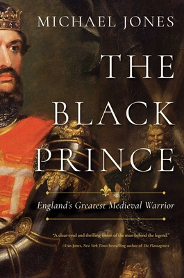The Black Prince: England's Greatest Medieval Warrior - Michael Jones