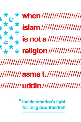 When Islam Is Not a Religion: Inside America's Fight for Religious Freedom - Asma T. Uddin