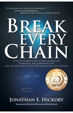 Poza produsului Break Every Chain: A police officer's battle with alcoholism, depression, and devastating loss; and the true story of how God changed his - Jonathan E. Hickory