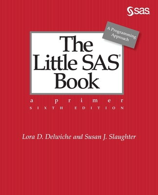 The Little SAS Book: A Primer, Sixth Edition - Lora D. Delwiche