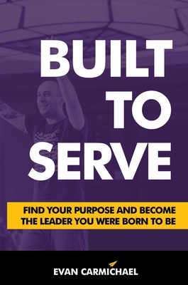 Built to Serve: Find Your Purpose and Become the Leader You Were Born to Be - Evan Carmichael