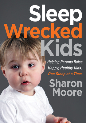 Sleep Wrecked Kids: Helping Parents Raise Happy, Healthy Kids, One Sleep at a Time - Sharon Moore