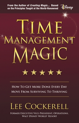 Time Management Magic: How to Get More Done Every Day and Move from Surviving to Thriving - Lee Cockerell