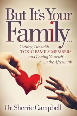 But It's Your Family...: Cutting Ties with Toxic Family Members and Loving Yourself in the Aftermath - Sherrie Campbell