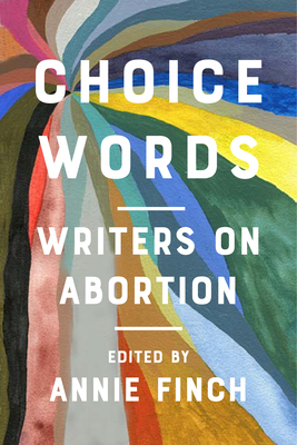 Choice Words: Writers on Abortion - Annie Finch