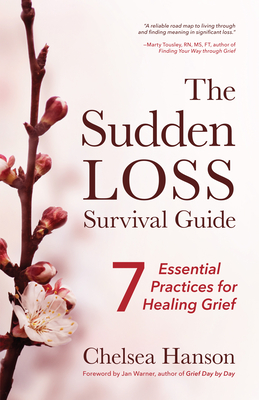 The Sudden Loss Survival Guide: Seven Essential Practices for Healing Grief (Bereavement, Suicide, for Readers of Together) - Chelsea Hanson