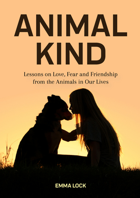 Animal Kind: Lessons on Love, Fear and Friendship from the Animals in Our Lives (True Stories Gift for Cat Lovers, Dog Owners and A - Emma Lock