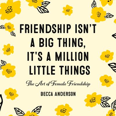 Friendship Isn't a Big Thing, It's a Million Little Things: The Art of Female Friendship (Female Friendship, Best Friend Gift, Affirmations, for Fans - Becca Anderson